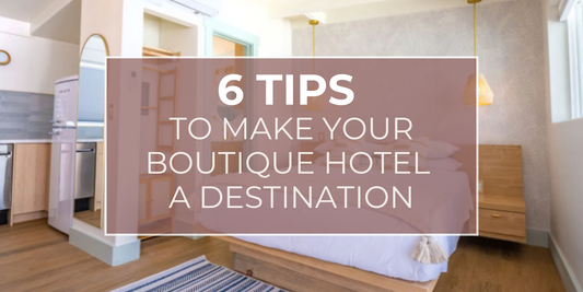 6 Tips to Make Your Boutique Hotel a Destination
