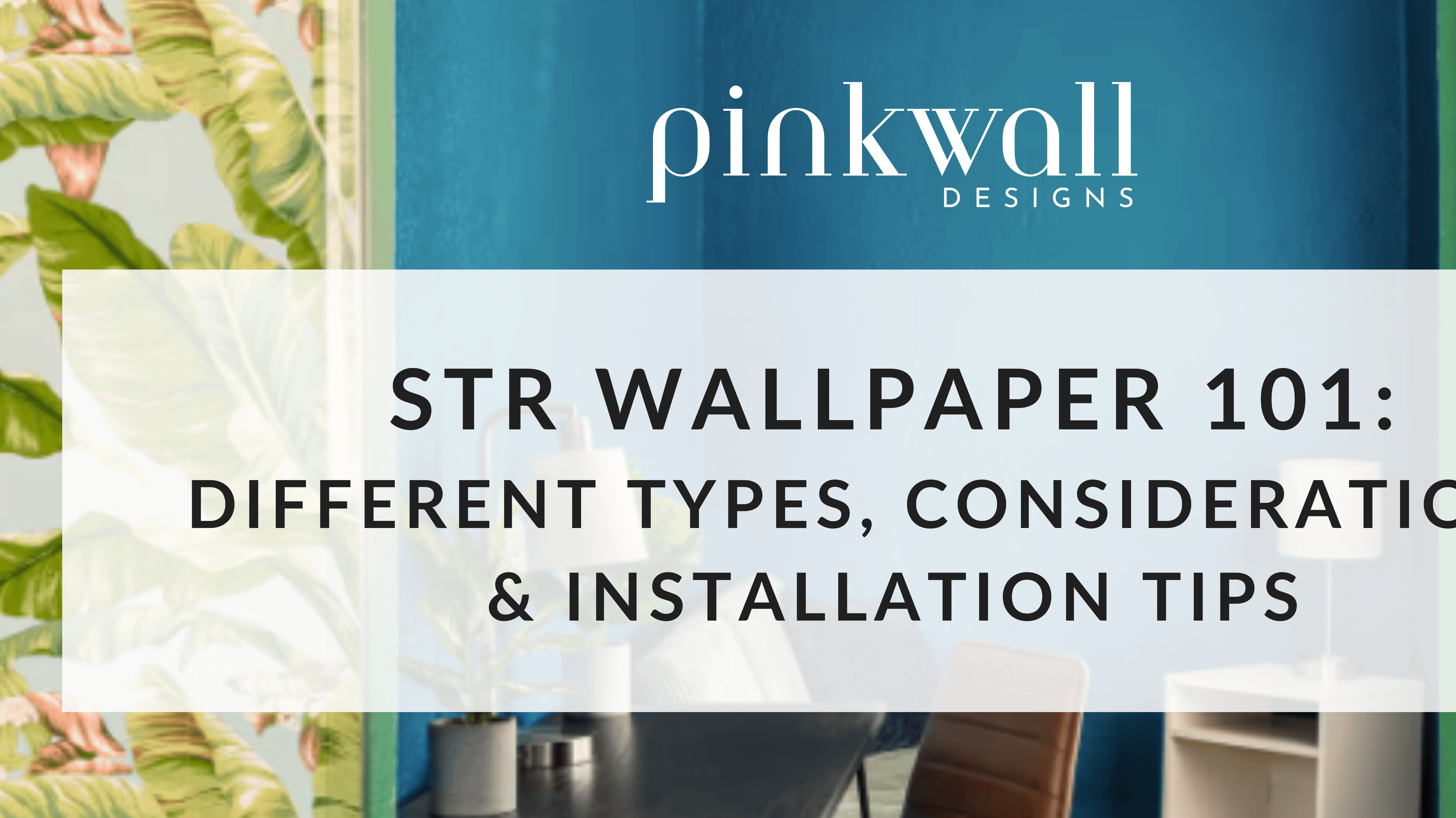 STR Wallpaper 101: Different Types, Considerations & Installation Tips
