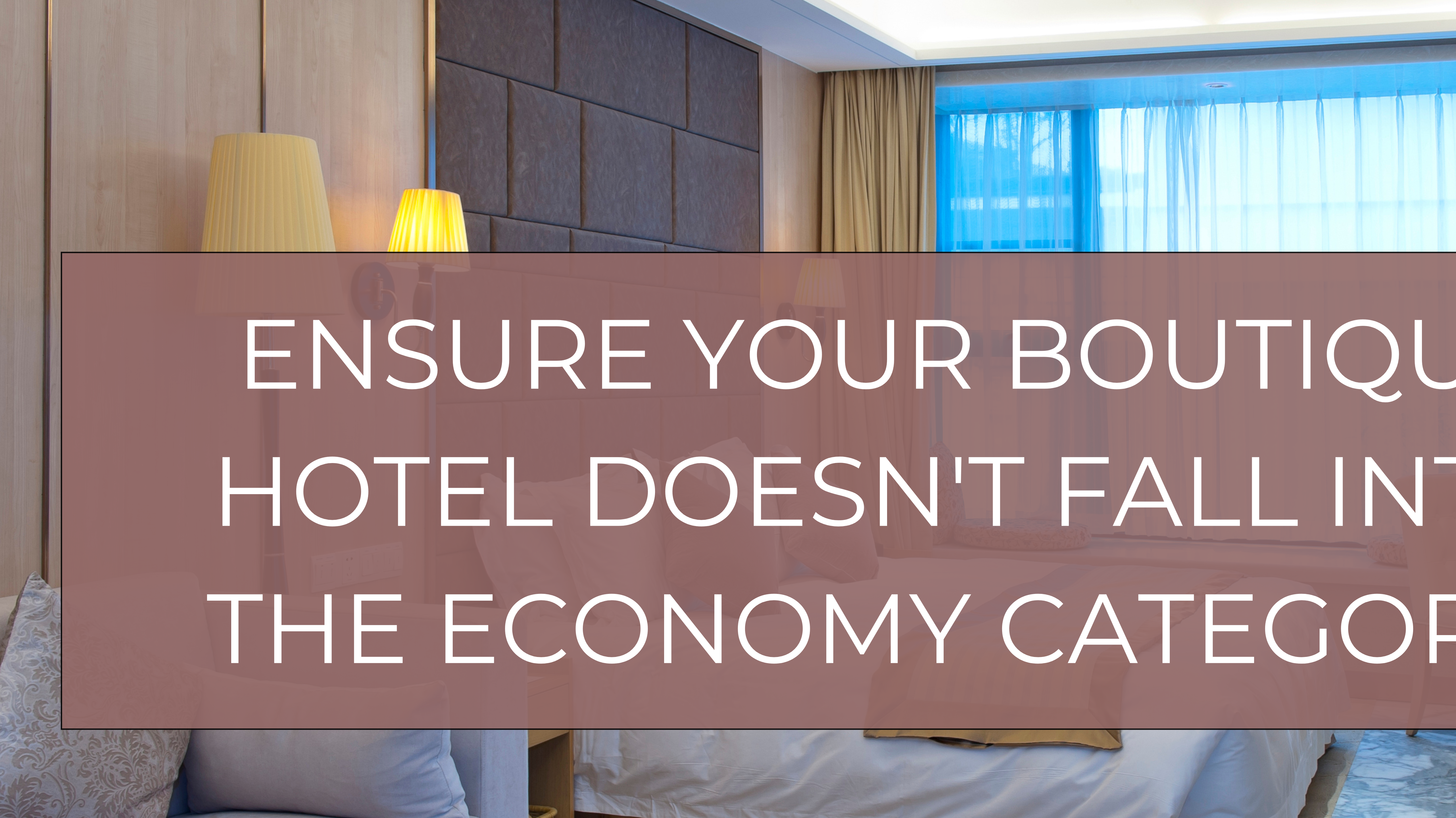 Ensure Your Boutique Hotel Doesn't Fall Into the Economy Category!