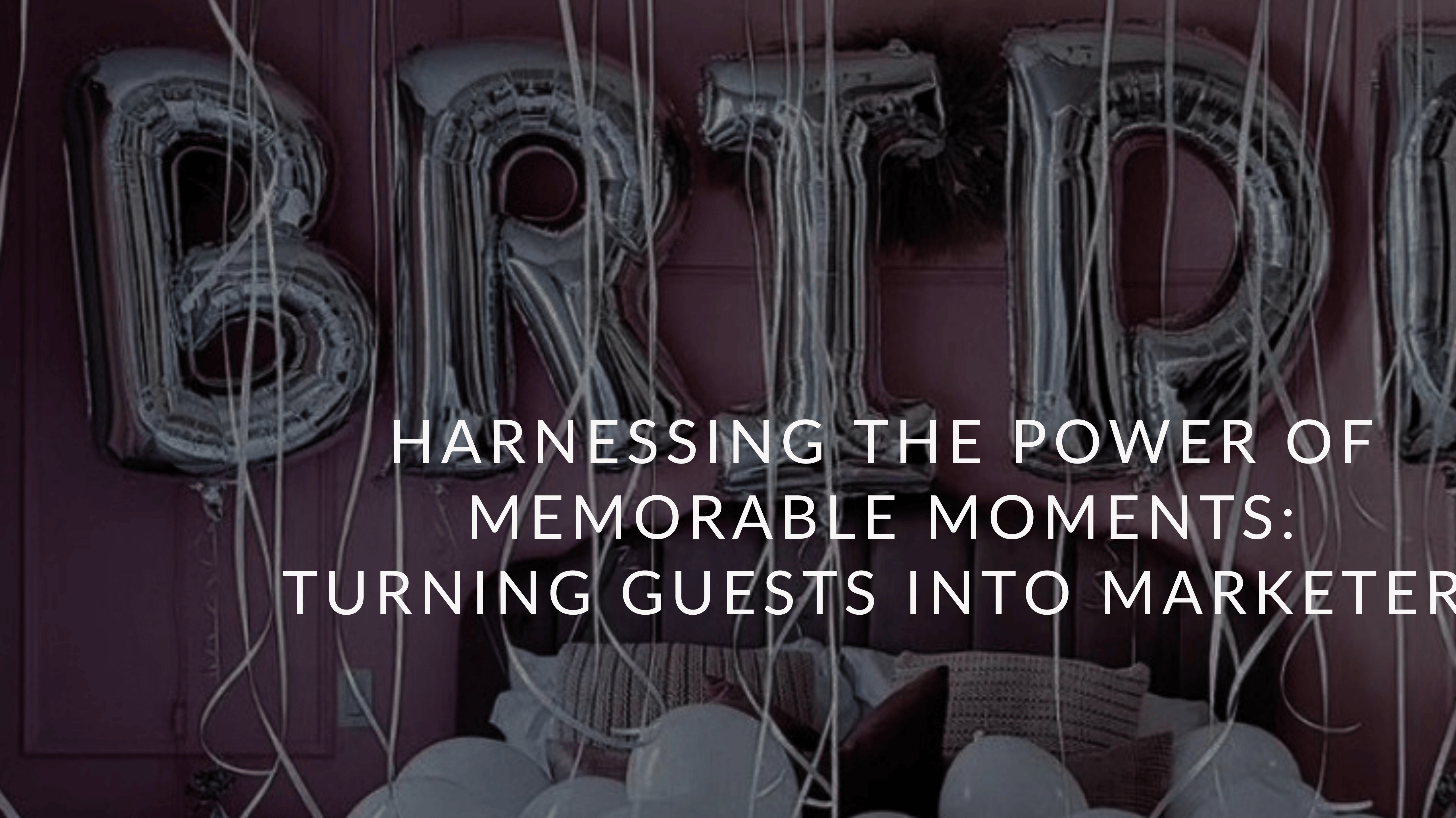 Harnessing the Power of Memorable Moments: Turning Guests into Marketers