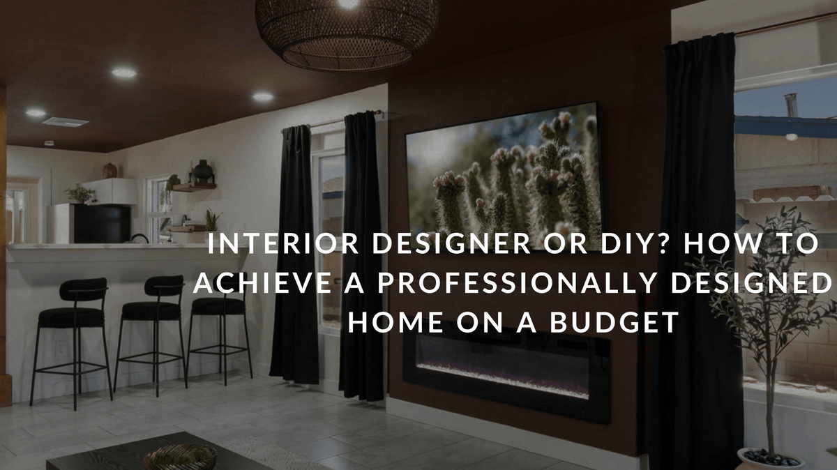 Interior Designer or DIY? How to Achieve a Professionally Designed Home on a Budget