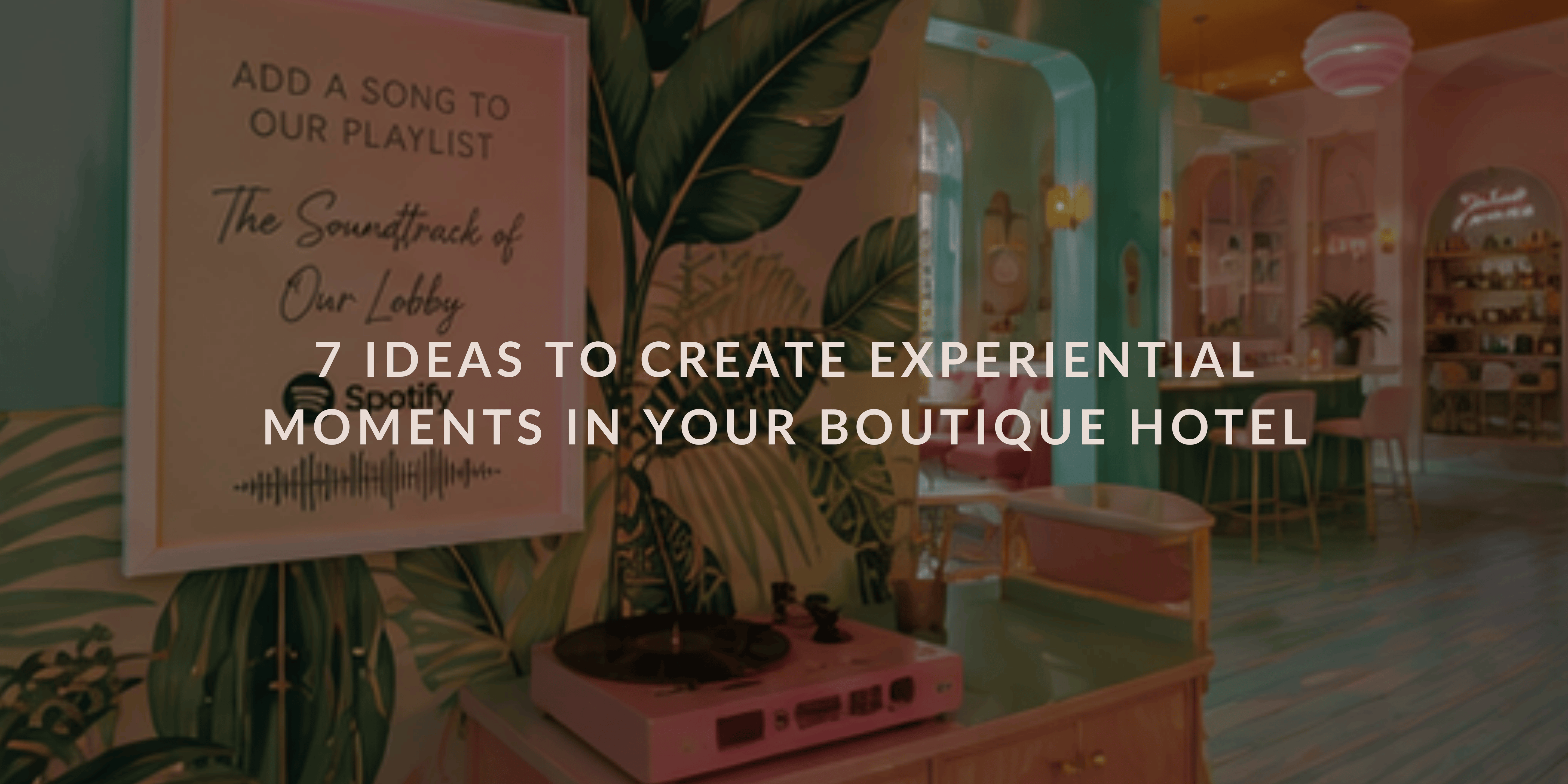 7 Ideas to Create Experiential Moments in Your Boutique Hotel