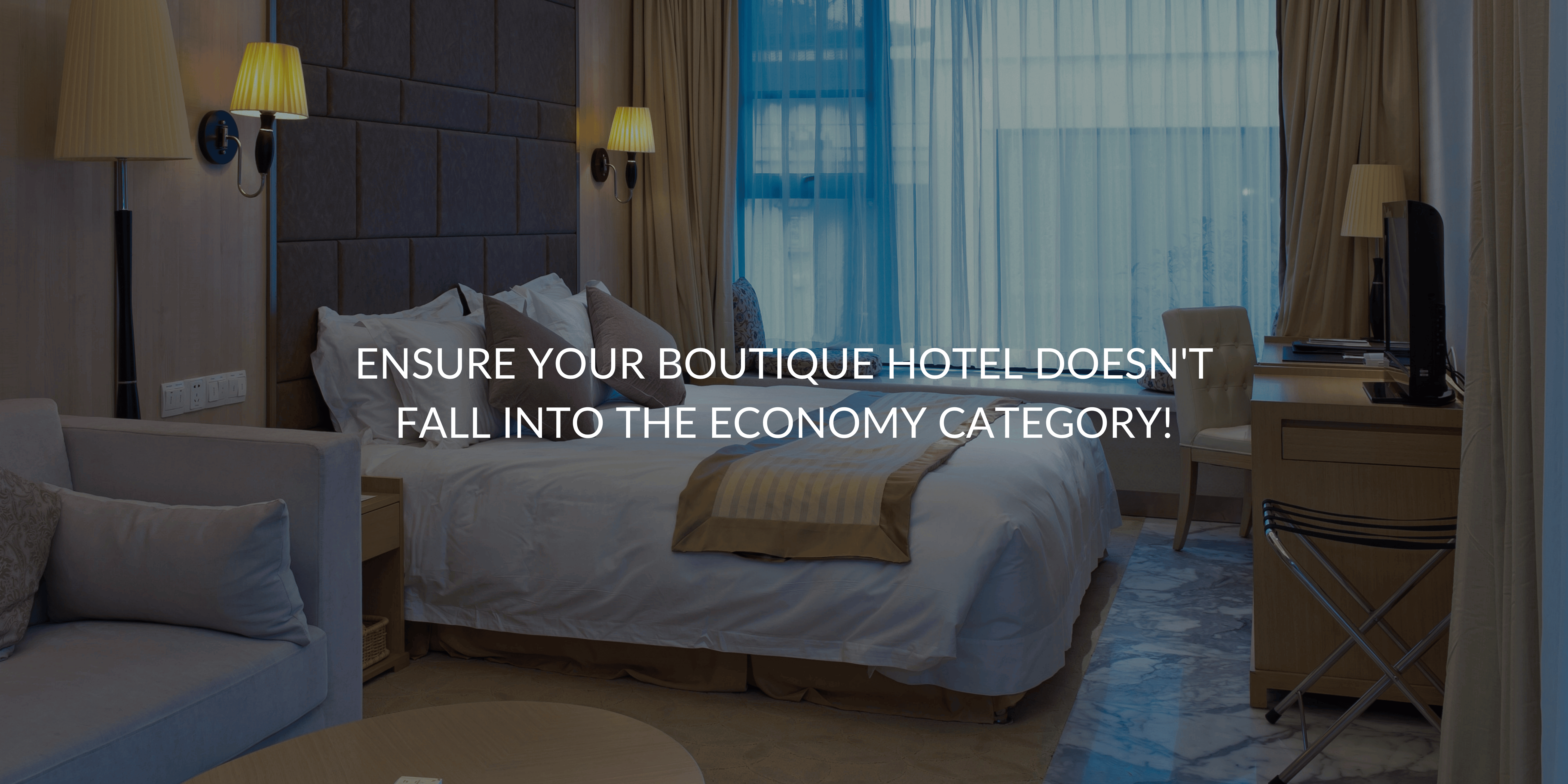 Ensure Your Boutique Hotel Doesn't Fall Into the Economy Category!