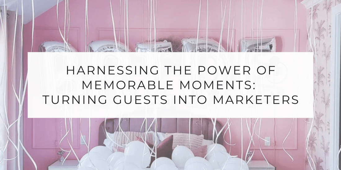 Harnessing the Power of Memorable Moments: Turning Guests into Marketers