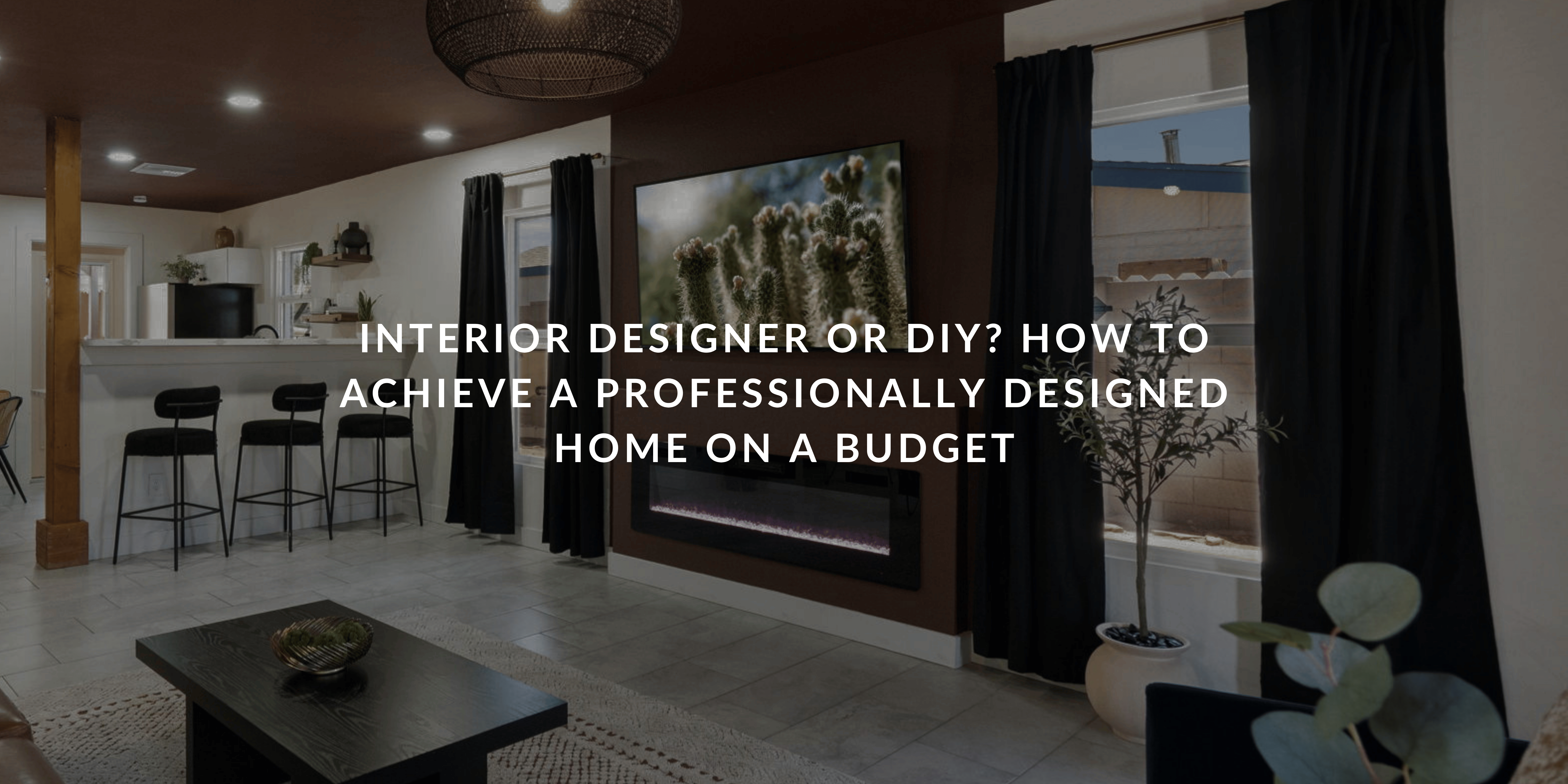 Interior Designer or DIY? How to Achieve a Professionally Designed Home on a Budget